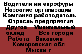 Водители на еврофуры › Название организации ­ Компания-работодатель › Отрасль предприятия ­ Другое › Минимальный оклад ­ 1 - Все города Работа » Вакансии   . Кемеровская обл.,Мыски г.